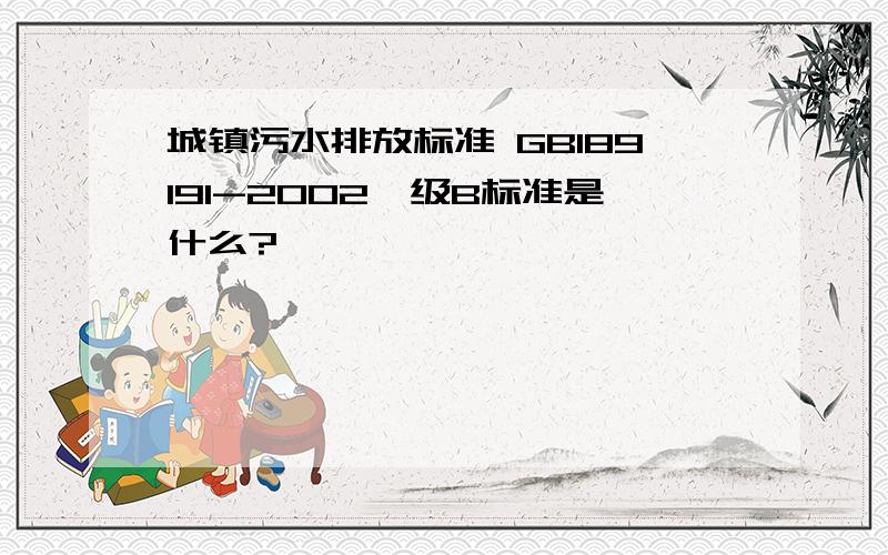 城镇污水排放标准 GB189191-2002一级B标准是什么?