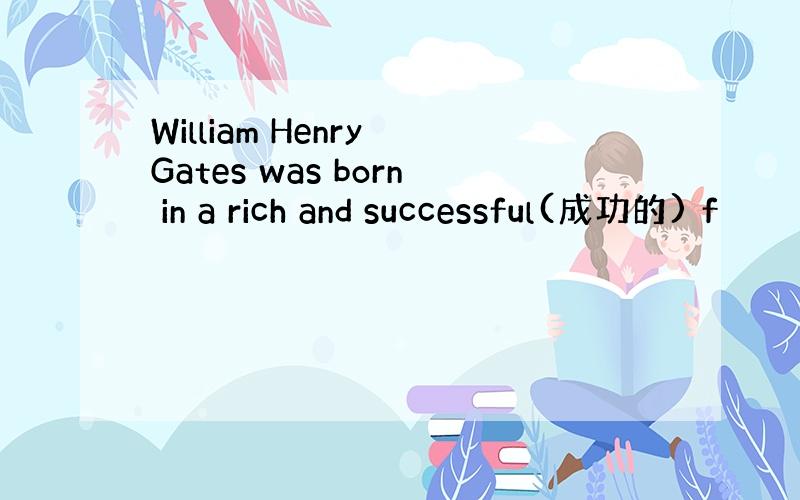 William Henry Gates was born in a rich and successful(成功的) f