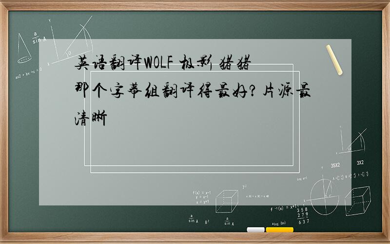 英语翻译WOLF 极影 猪猪那个字幕组翻译得最好?片源最清晰