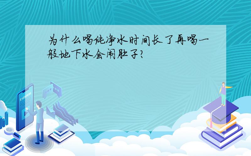 为什么喝纯净水时间长了再喝一般地下水会闹肚子?