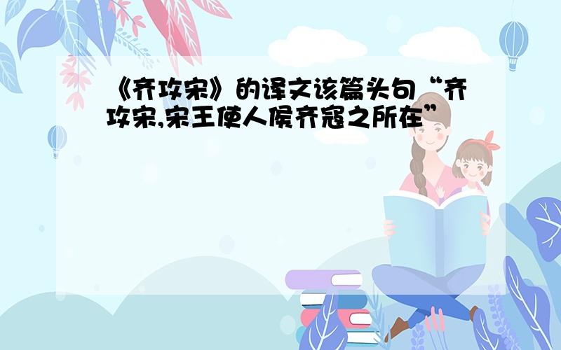 《齐攻宋》的译文该篇头句“齐攻宋,宋王使人侯齐寇之所在”