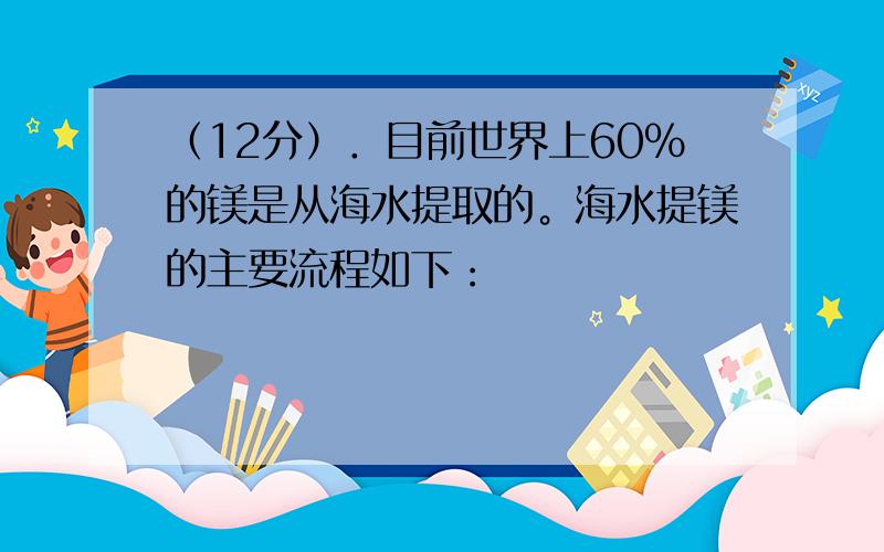 （12分）．目前世界上60%的镁是从海水提取的。海水提镁的主要流程如下：