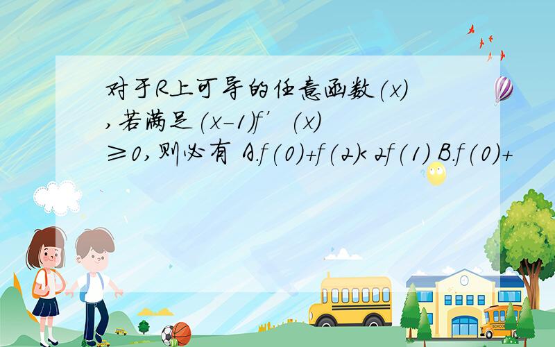 对于R上可导的任意函数(x),若满足(x-1)f’(x)≥0,则必有 A.f(0)+f(2)＜2f(1) B.f(0)+