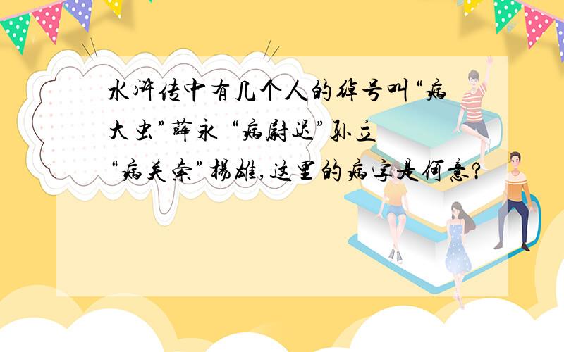 水浒传中有几个人的绰号叫“病大虫”薛永 “病尉迟”孙立 “病关索”杨雄,这里的病字是何意?