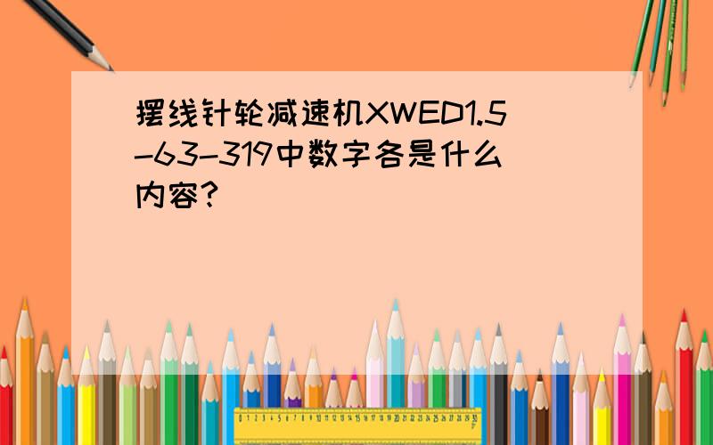 摆线针轮减速机XWED1.5-63-319中数字各是什么内容?