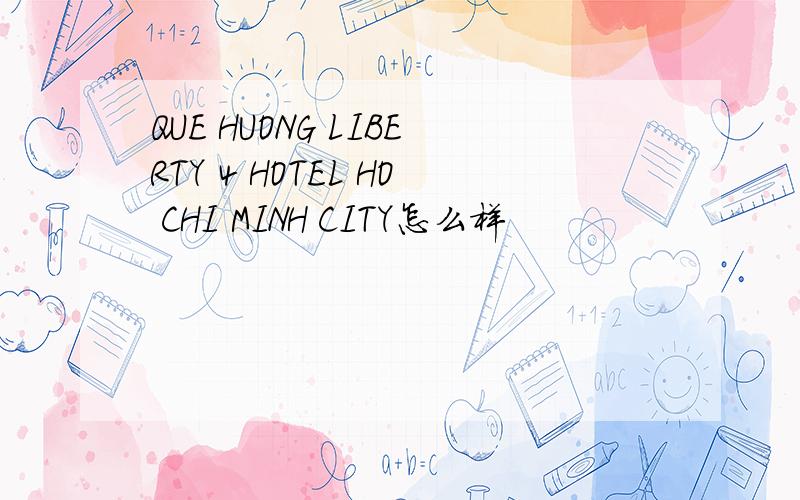 QUE HUONG LIBERTY 4 HOTEL HO CHI MINH CITY怎么样