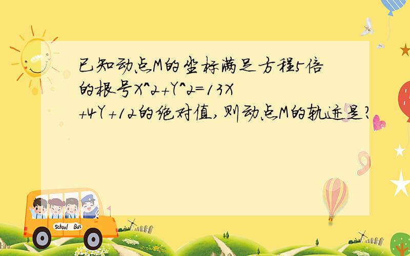 已知动点M的坐标满足方程5倍的根号X^2+Y^2=13X+4Y+12的绝对值,则动点M的轨迹是?