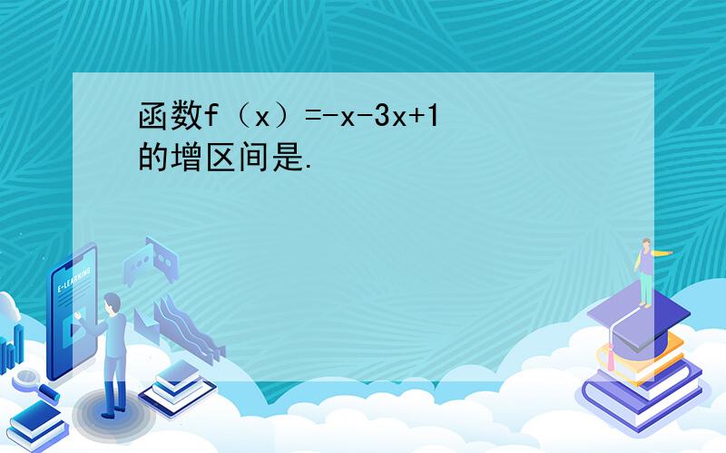 函数f（x）=-x-3x+1的增区间是.