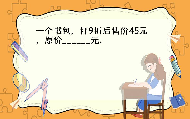 一个书包，打9折后售价45元，原价______元．