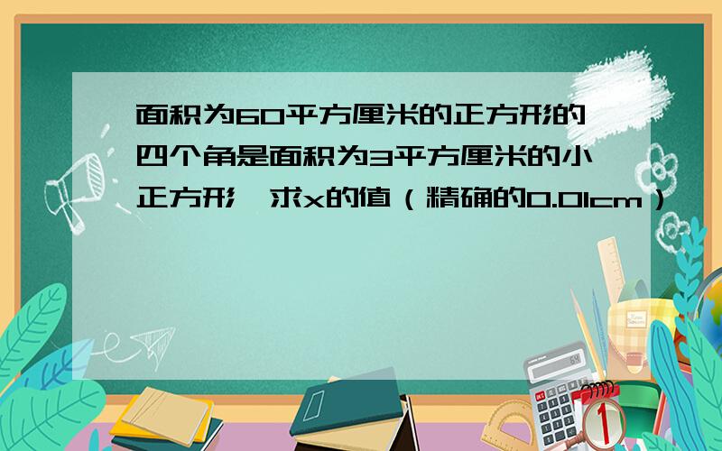 面积为60平方厘米的正方形的四个角是面积为3平方厘米的小正方形,求x的值（精确的0.01cm）