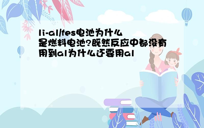 li-al/fes电池为什么是燃料电池?既然反应中都没有用到al为什么还要用al