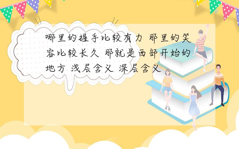 哪里的握手比较有力 那里的笑容比较长久 那就是西部开始的地方 浅层含义 深层含义