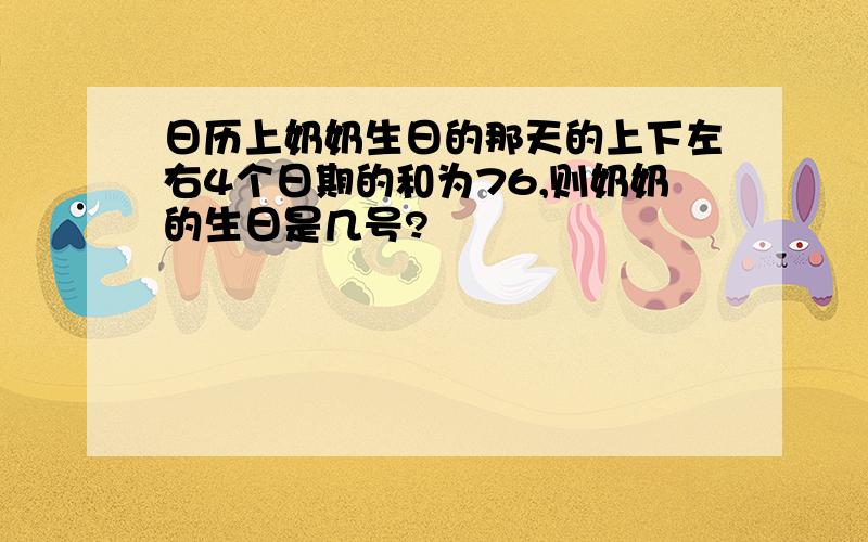 日历上奶奶生日的那天的上下左右4个日期的和为76,则奶奶的生日是几号?