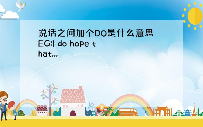 说话之间加个DO是什么意思 EG:I do hope that...