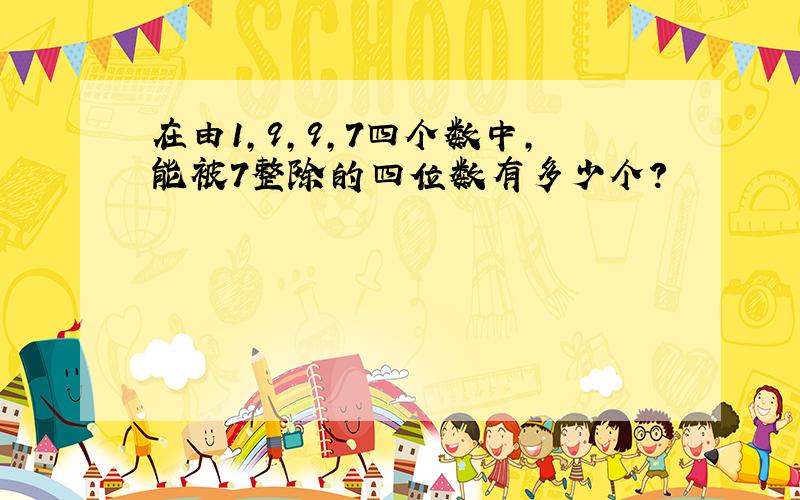 在由1,9,9,7四个数中,能被7整除的四位数有多少个?