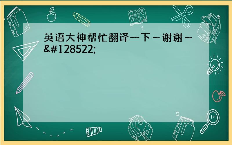 英语大神帮忙翻译一下～谢谢～😊