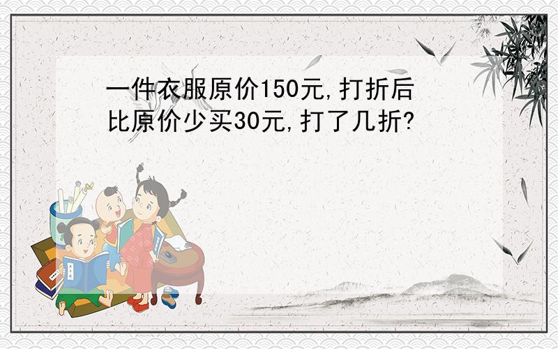 一件衣服原价150元,打折后比原价少买30元,打了几折?