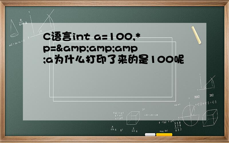 C语言int a=100,*p=&amp;amp;a为什么打印了来的是100呢