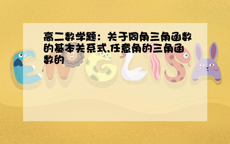 高二数学题：关于同角三角函数的基本关系式,任意角的三角函数的