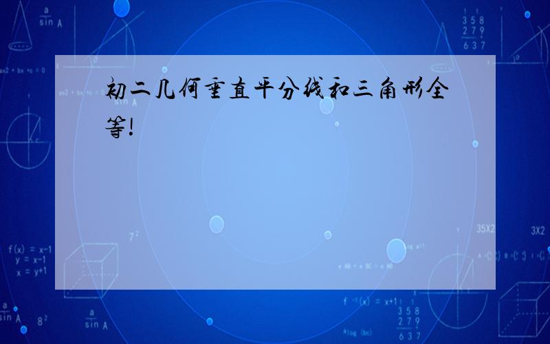 初二几何垂直平分线和三角形全等!