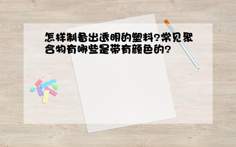 怎样制备出透明的塑料?常见聚合物有哪些是带有颜色的?