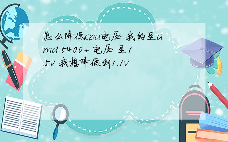 怎么降低cpu电压 我的是amd 5400+ 电压 是1.5v 我想降低到1.1v