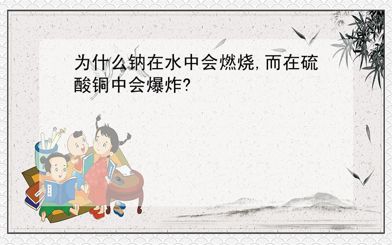 为什么钠在水中会燃烧,而在硫酸铜中会爆炸?