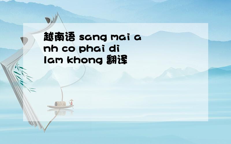 越南语 sang mai anh co phai di lam khong 翻译