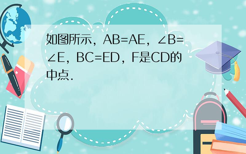 如图所示，AB=AE，∠B=∠E，BC=ED，F是CD的中点．