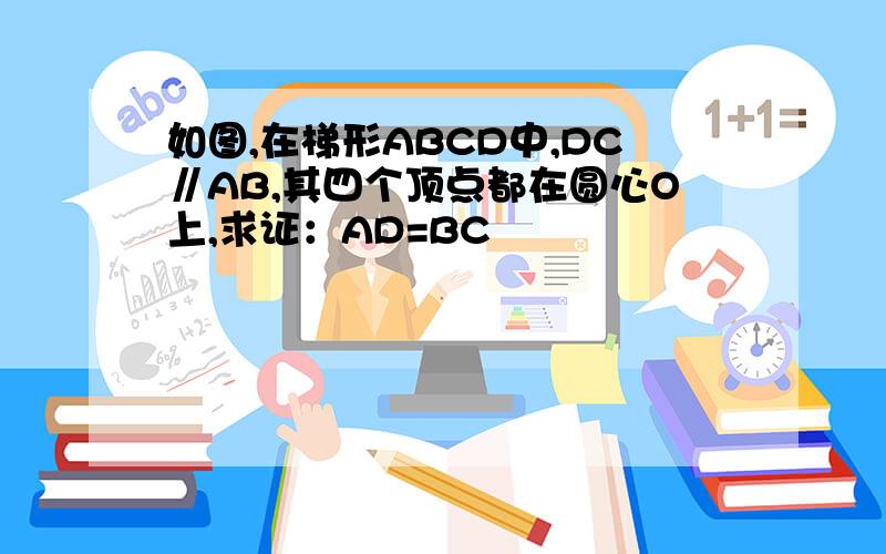 如图,在梯形ABCD中,DC∥AB,其四个顶点都在圆心O上,求证：AD=BC