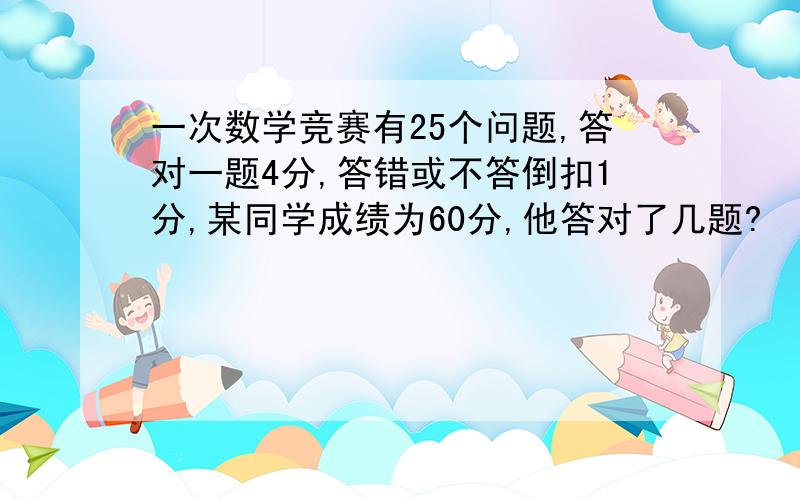 一次数学竞赛有25个问题,答对一题4分,答错或不答倒扣1分,某同学成绩为60分,他答对了几题?