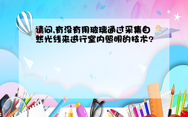 请问,有没有用玻璃通过采集自然光线来进行室内照明的技术?