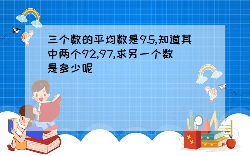 三个数的平均数是95,知道其中两个92,97,求另一个数是多少呢