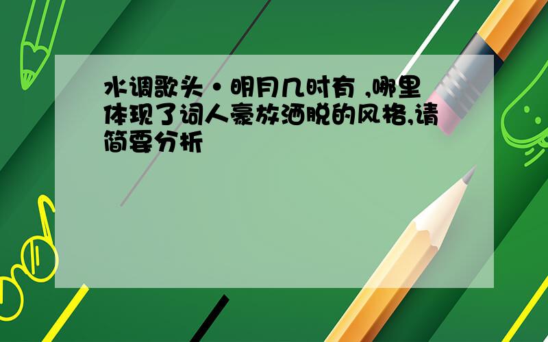 水调歌头·明月几时有 ,哪里体现了词人豪放洒脱的风格,请简要分析