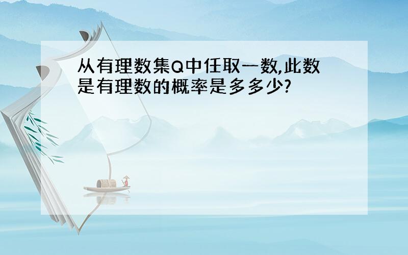 从有理数集Q中任取一数,此数是有理数的概率是多多少?