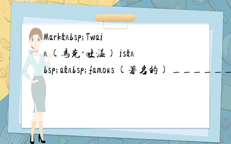 Mark Twain (马克·吐温) is a famous (著名的) ________