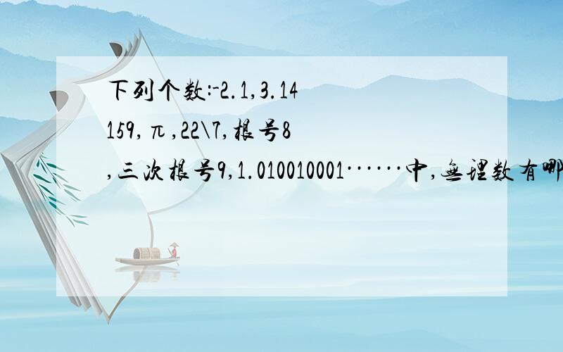 下列个数:-2.1,3.14159,π,22\7,根号8,三次根号9,1.010010001······中,无理数有哪几