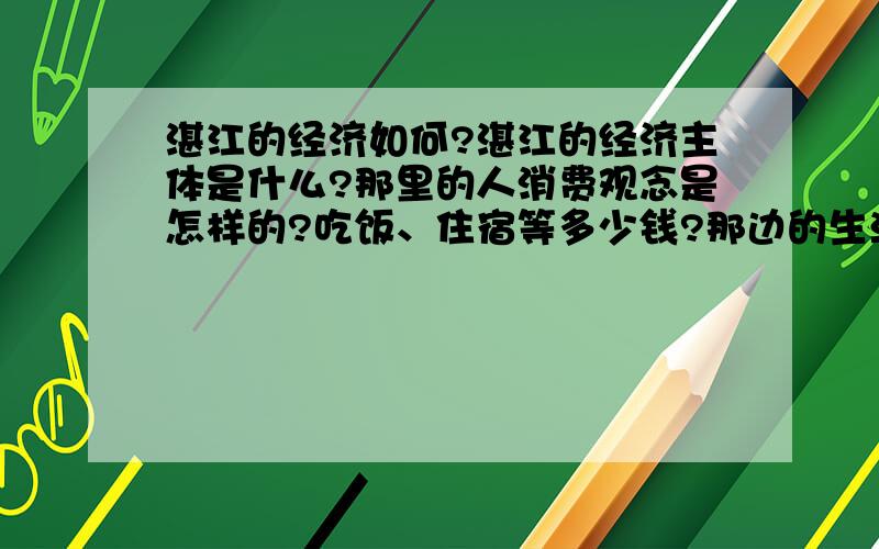 湛江的经济如何?湛江的经济主体是什么?那里的人消费观念是怎样的?吃饭、住宿等多少钱?那边的生活节奏快吗?