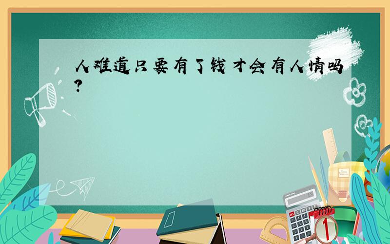 人难道只要有了钱才会有人情吗?