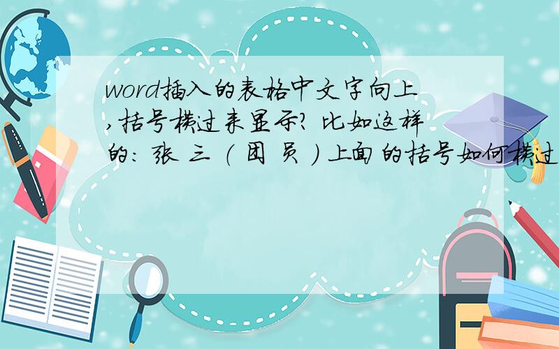 word插入的表格中文字向上,括号横过来显示? 比如这样的： 张 三 （ 团 员 ） 上面的括号如何横过来? word