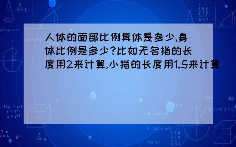 人体的面部比例具体是多少,身体比例是多少?比如无名指的长度用2来计算,小指的长度用1.5来计算