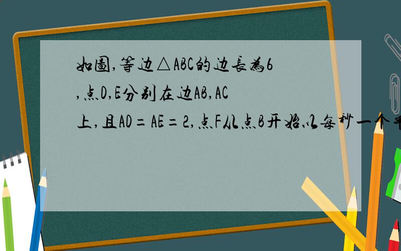 如图,等边△ABC的边长为6,点D,E分别在边AB,AC上,且AD=AE=2,点F从点B开始以每秒一个单位长的速度沿射线