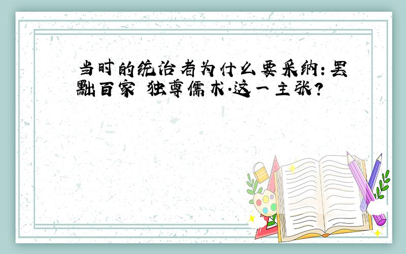 当时的统治者为什么要采纳：罢黜百家 独尊儒术.这一主张?