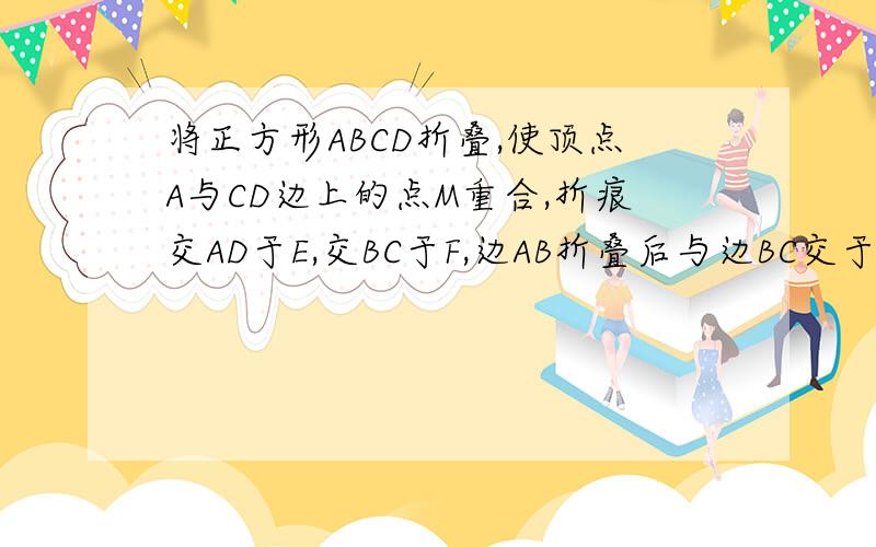 将正方形ABCD折叠,使顶点A与CD边上的点M重合,折痕交AD于E,交BC于F,边AB折叠后与边BC交于G