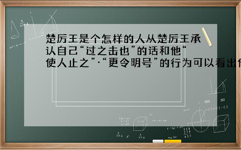 楚厉王是个怎样的人从楚厉王承认自己“过之击也”的话和他“使人止之”·“更令明号”的行为可以看出他是一个怎么样的人