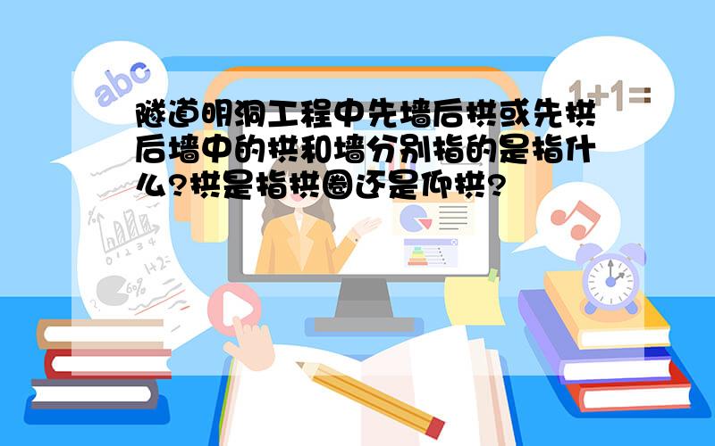 隧道明洞工程中先墙后拱或先拱后墙中的拱和墙分别指的是指什么?拱是指拱圈还是仰拱?