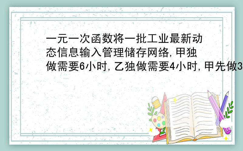 一元一次函数将一批工业最新动态信息输入管理储存网络,甲独做需要6小时,乙独做需要4小时,甲先做30分钟,然后甲乙一起做.