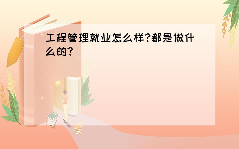 工程管理就业怎么样?都是做什么的?