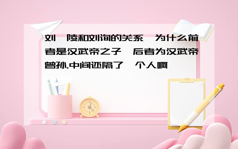 刘弗陵和刘询的关系,为什么前者是汉武帝之子,后者为汉武帝曾孙.中间还隔了一个人啊