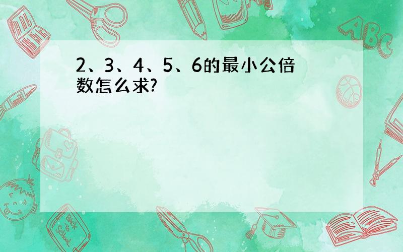 2、3、4、5、6的最小公倍数怎么求?